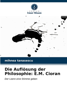 Die Auflsung der Philosophie: E.M. Cioran - Tanasescu, Mihnea