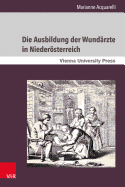 Die Ausbildung Der Wundarzte in Niederosterreich: Unter Der Herrschaft Der Habsburger Vom 18. Bis Zum 19. Jahrhundert