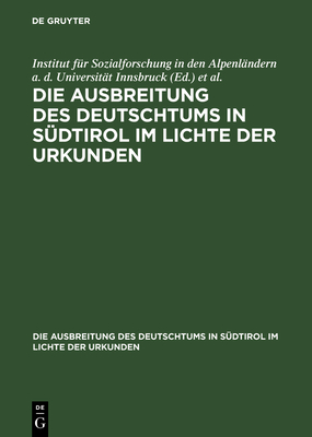 Die Ausbreitung des Deutschtums in S?dtirol im Lichte der Urkunden - Institut F?r Sozialforschung in Den Alpenl?ndern a D Universit?t Innsbruck (Editor), and Stiftung F?r Deutsche Volks-Und Kulturbodenforschung Leipzig (Editor), and Stolz, Otto (Editor)