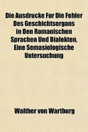 Die Ausdr?cke F?r Die Fehler Des Geschichtsorgans in Den Romanischen Sprachen Und Dialekten, Eine Se - Wartburg, Walther Von