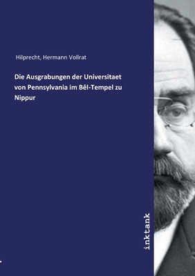 Die Ausgrabungen der Universitaet von Pennsylvania im B?l-Tempel zu Nippur - Hilprecht, Hermann Vollrat