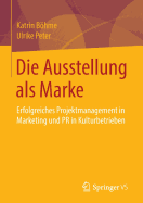 Die Ausstellung ALS Marke: Erfolgreiches Projektmanagement in Marketing Und PR in Kulturbetrieben