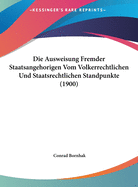 Die Ausweisung Fremder Staatsangehorigen Vom Volkerrechtlichen Und Staatsrechtlichen Standpunkte (1900)