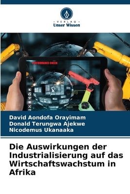 Die Auswirkungen der Industrialisierung auf das Wirtschaftswachstum in Afrika - Orayimam, David Aondofa, and Ajekwe, Donald Terungwa, and Ukanaaka, Nicodemus