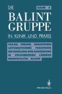 Die Balint-Gruppe in Klinik Und Praxis: Praxis - Theorie - Variationen - Leitungstechnik - Forschung Entwicklung Und Anwendung in Verschiedenen Landern Berufspolitik - Kritische Glosse