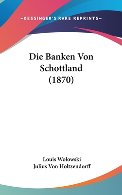 Die Banken Von Schottland (1870) - Wolowski, Louis, and Holtzendorff, Julius Von (Translated by)