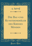 Die Bau-Und Kunstdenkm?ler Des Kreises Minden (Classic Reprint)