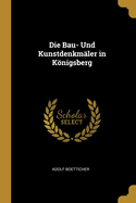 Die Bau- Und Kunstdenkmaler in Konigsberg