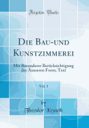 Die Bau-Und Kunstzimmerei, Vol. 1: Mit Besonderer Ber?cksichtigung Der ?usseren Form; Text (Classic Reprint)