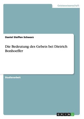 Die Bedeutung Des Gebets Bei Dietrich Bonhoeffer - Schwarz, Daniel Steffen