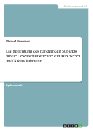 Die Bedeutung des handelnden Subjekts fr die Gesellschaftstheorie von Max Weber und Niklas Luhmann