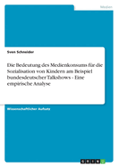 Die Bedeutung Des Medienkonsums Fur Die Sozialisation Von Kindern Am Beispiel Bundesdeutscher Talkshows - Eine Empirische Analyse