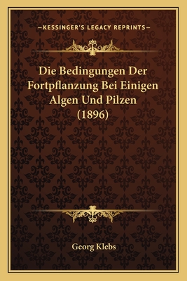 Die Bedingungen Der Fortpflanzung Bei Einigen Algen Und Pilzen (1896) - Klebs, Georg