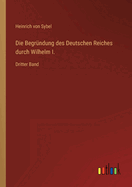 Die Begrndung des Deutschen Reiches durch Wilhelm I.: Dritter Band