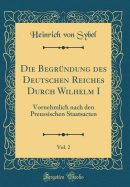 Die Begrndung Des Deutschen Reiches Durch Wilhelm I, Vol. 2: Vornehmlich Nach Den Preussischen Staatsacten (Classic Reprint)