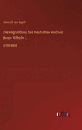 Die Begr?ndung des Deutschen Reiches durch Wilhelm I.: Erster Band