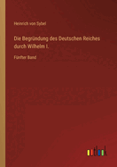 Die Begr?ndung des Deutschen Reiches durch Wilhelm I.: F?nfter Band