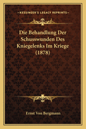 Die Behandlung Der Schusswunden Des Kniegelenks Im Kriege (1878)