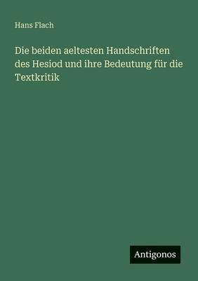 Die beiden aeltesten Handschriften des Hesiod und ihre Bedeutung fr die Textkritik - Flach, Hans