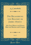 Die Belagerung Von Belfort Im Jahre 1870/71, Vol. 3: Mit Zwei Planen Und Einem Blatt Mit Skizzen Und Croquis (Classic Reprint)