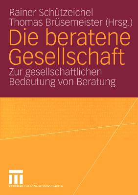 Die Beratene Gesellschaft: Zur Gesellschaftlichen Bedeutung Von Beratung - Sch?tzeichel, Rainer (Editor), and Br?semeister, Thomas (Editor)