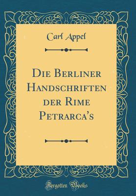 Die Berliner Handschriften Der Rime Petrarca's (Classic Reprint) - Appel, Carl