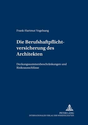 Die Berufshaftpflichtversicherung Des Architekten: Deckungssummenbeschraenkungen Und Risikoausschluesse - Winter, Gerrit (Editor), and Vogelsang, Frank-Hartmut