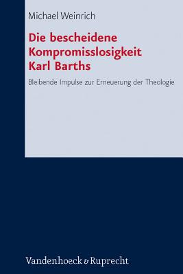 Die Bescheidene Kompromisslosigkeit Der Theologie Karl Barths: Bleibende Impulse Zur Erneuerung Der Theologie - Weinrich, Michael