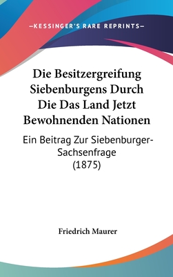 Die Besitzergreifung Siebenb?rgens durch die das Land jetzt bewohnenden Nationen - Maurer, Friedrich