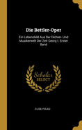 Die Bettler-Oper: Ein Lebensbild Aus Der Dichter- Und Musikerwelt Der Zeit Georg I. Erster Band