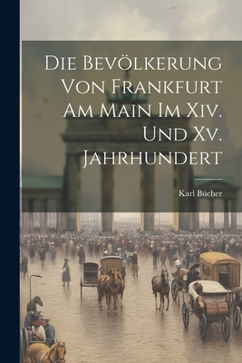 Die Bevolkerung Von Frankfurt Am Main Im XIV. Und XV. Jahrhundert - B?cher, Karl