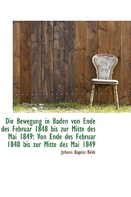 Die Bewegung in Baden Von Ende Des Februar 1848 Bis Zur Mitte Des Mai 1849: Von Ende Des Februar 184 - Bekk, Johann Baptist