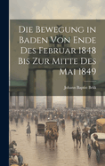 Die Bewegung in Baden Von Ende Des Februar 1848 Bis Zur Mitte Des Mai 1849