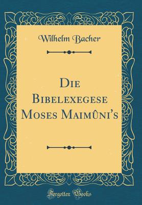 Die Bibelexegese Moses Maimuni's (Classic Reprint) - Bacher, Wilhelm