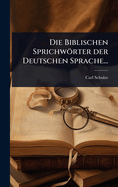 Die Biblischen Sprichwrter der Deutschen Sprache...