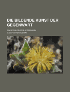 Die Bildende Kunst Der Gegenwart: Ein Buchlein Fur Jedermann