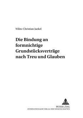 Die Bindung an Formnichtige Grundstuecksvertraege Nach Treu Und Glauben - Kreutz, Peter (Editor), and Jaekel, Wilm-Christian