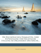 Die Bischflichen Domkapitel: ihre Entwicklung und Rechtliche Stellung im Organismus der Kirche.