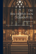 Die Bischoflichen Domkapitel: Ihre Entwicklung Und Rechtliche Stellung Im Organismus Der Kirche.