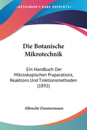 Die Botanische Mikrotechnik: Ein Handbuch Der Mikroskopischen Praparations, Reaktions Und Tinktionsmethoden (1892)