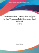 Die Botanischen Garten, Ihre Aufgabe in Der Vergangenheit, Gegenwart Und Zukunft (1874)