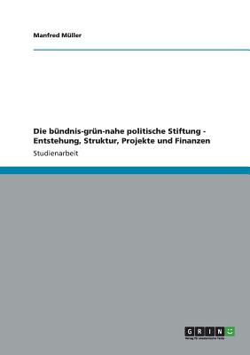 Die Bundnis-Grun-Nahe Politische Stiftung - Entstehung, Struktur, Projekte Und Finanzen - M?ller, Manfred