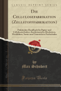 Die Cellulosefabrikation (Zellstofffabrikation): Praktisches Handbuch Fur Papier-Und Cellulosetechniker, Kaufmannische Direktoren, Werkfuhrer, Sowie Zum Unterricht in Fachschulen (Classic Reprint)