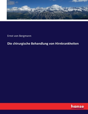 Die chirurgische Behandlung von Hirnkrankheiten - Bergmann, Ernst Von