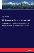 Die Cholera-Epidemie in Hamburg 1892: Beobachtungen und Versuche ?ber Ursachen, Bek?mpfung und Behandlung der asiatischen Cholera