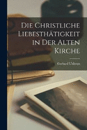 Die Christliche Liebesthtigkeit in Der Alten Kirche