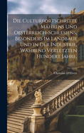 Die Culturfortschritte Mhrens und Oesterreich-Schlesiens, besonders im Landbaue und in der Industrie, whrend verletzten hundert Jahre.