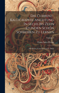 Die Current-kalligraphie Anleitung In Sechs Bis Zehn Stunden Schn Schreiben Zu Lernen: Mit Einem Vorwarte Von G. Mar; Volume 1