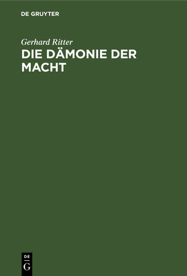 Die Dmonie Der Macht: Betrachtungen ber Geschichte Und Wesen Des Machtproblems Im Politischen Denken Der Neuzeit - Ritter, Gerhard