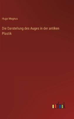 Die Darstellung des Auges in der antiken Plastik - Magnus, Hugo